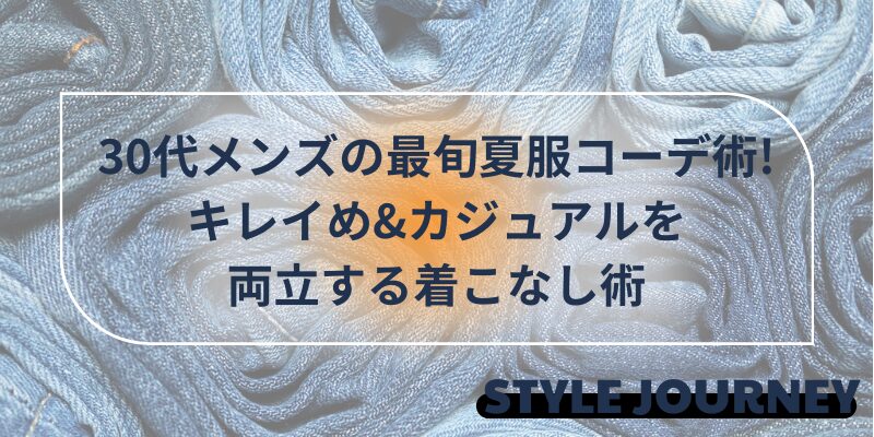 30代メンズの最旬夏服コーデ術!キレイめ&カジュアルを両立する着こなし術