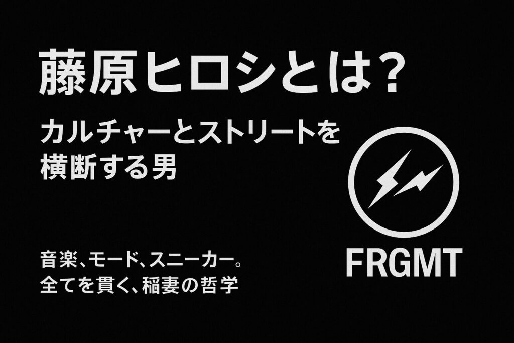 藤原ヒロシとは?文化の垣根を超えるフリースタイルアイコンの軌跡